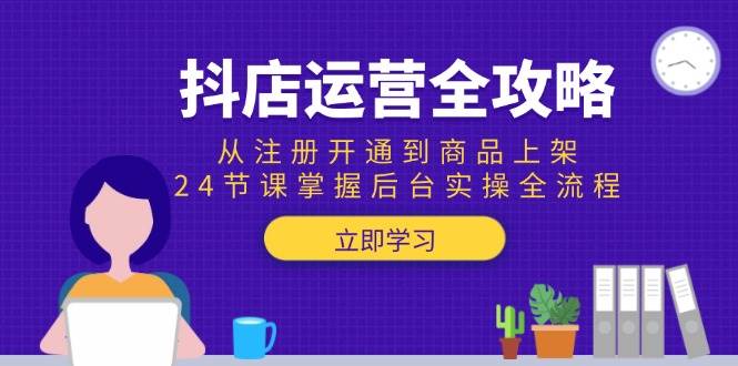 （15057期）抖店运营全攻略：从注册开通到商品上架，24节课掌握后台实操全流程-皓哥创业笔记