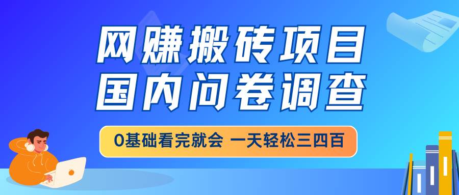 （14578期）网赚搬砖项目，国内问卷调查，0基础看完就会 一天轻松三四百，靠谱副业…-皓哥创业笔记