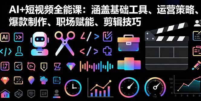 （16182期）AI+短视频全能课：涵盖基础工具、运营策略、爆款制作、职场赋能、剪辑技巧-皓哥创业笔记