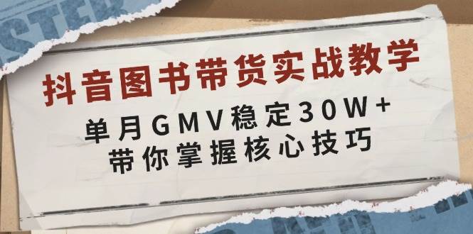 抖音图书带货实战教学，单月GMV稳定30W+，带你掌握核心技巧-皓哥创业笔记