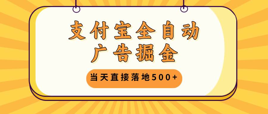 （13113期）支付宝全自动广告掘金，当天直接落地500+，无需养鸡可矩阵放大操作-皓哥创业笔记