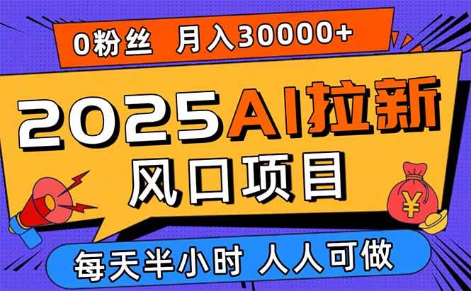 （15984期）2025AI拉新风口项目，0粉0基础月入30000+新手小白轻松学会-皓哥创业笔记
