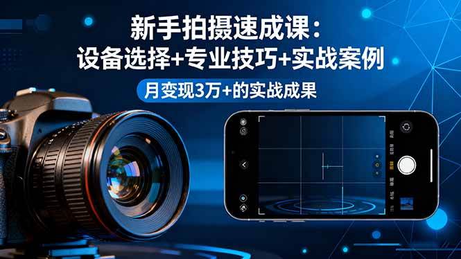 （16160期）新手拍摄速成课，设备选择+专业技巧+实战案例，月变现3万+的实战成果-皓哥创业笔记