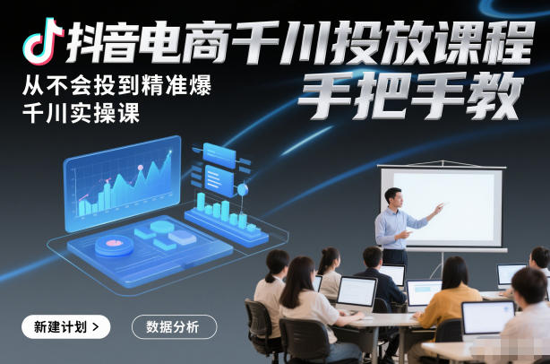 抖音电商千川投放课程，从不会投到精准爆，千川实操课，手把手教-皓哥创业笔记