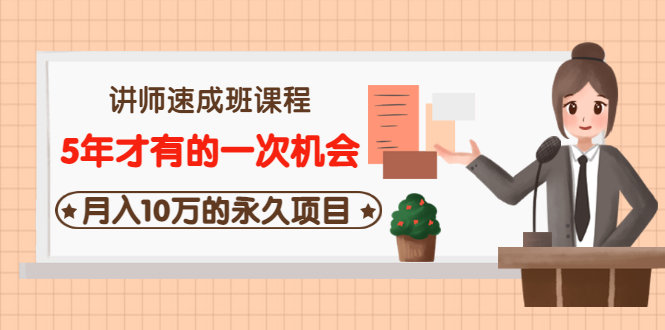 （3160期）讲师速成班课程《5年才有的一次机会，月入10万的永久项目》价值680元-皓哥创业笔记