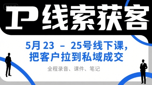 IP线索获客5月23-25号线下课，把客户拉到私域成交（录音+课件+笔记）-皓哥创业笔记