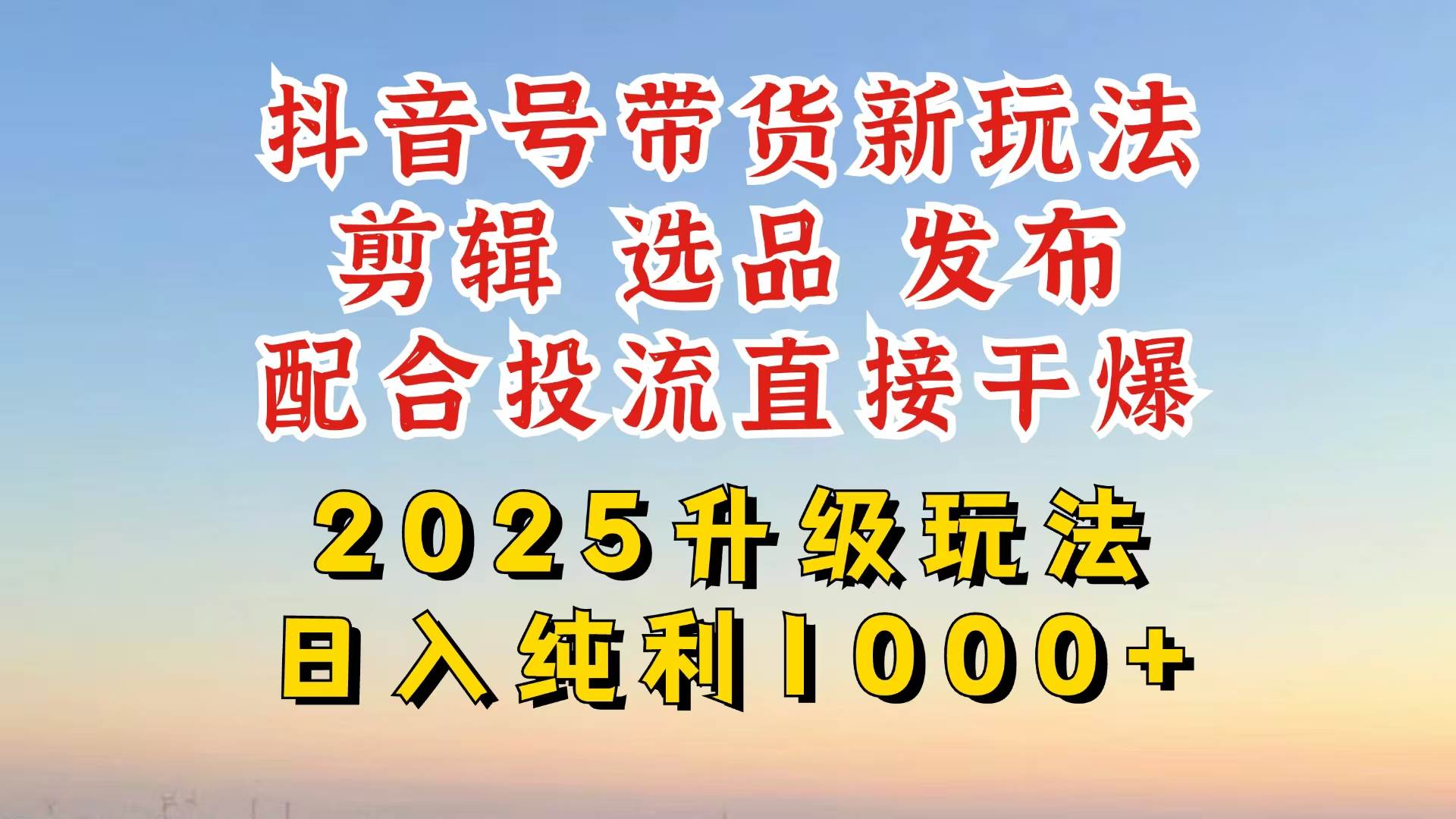 （14580期）抖音带货2025升级新玩法，超详细实操来袭，从起号到剪辑，再到选品，配…-皓哥创业笔记