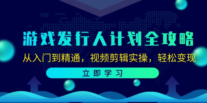 游戏发行人计划全攻略：从入门到精通，视频剪辑实操，轻松变现-皓哥创业笔记