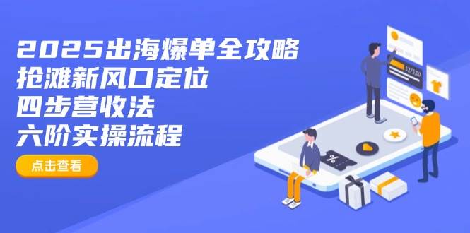 （14130期）2025出海爆单全攻略：抢滩新风口定位+四步营收法+六阶实操流程-皓哥创业笔记
