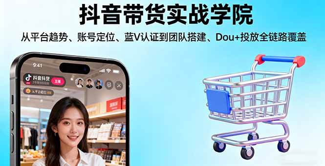 （16215期）抖音带货实战学院:从平台趋势/账号定位/蓝V认证到团队搭建/Dou+投放全链路-皓哥创业笔记