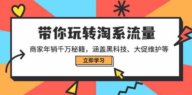带你玩转淘系流量，商家年销千万秘籍，涵盖黑科技、大促维护等-皓哥创业笔记