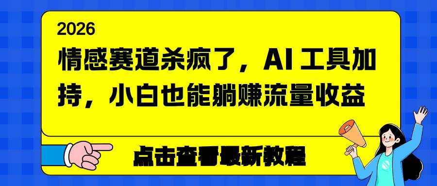 （16930期）情感赛道杀疯了，AI 工具加持，小白也能躺赚流量收益-皓哥创业笔记