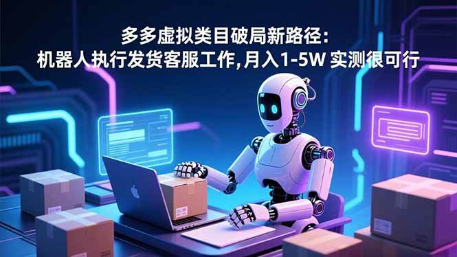 （16806期）多多虚拟类目破局新路径：机器人执行发货客服工作，月入 1-5W 实测很可行-皓哥创业笔记