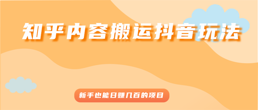 (2503期)知乎内容搬运抖音玩法,新手也能日赚几百的项目