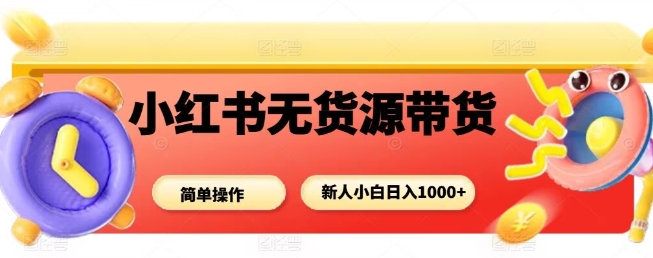 小红书无货源带货项目，简单无脑，新人小白日入多张-皓哥创业笔记