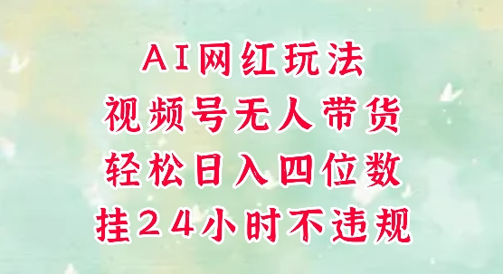 视频号无人直播带货，手机一挂自动爆单，AI网红玩法，带你解放双手，轻松日入四位数-皓哥创业笔记