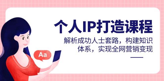 个人IP打造课程，解析成功人士套路，构建知识体系，实现全网营销变现-皓哥创业笔记