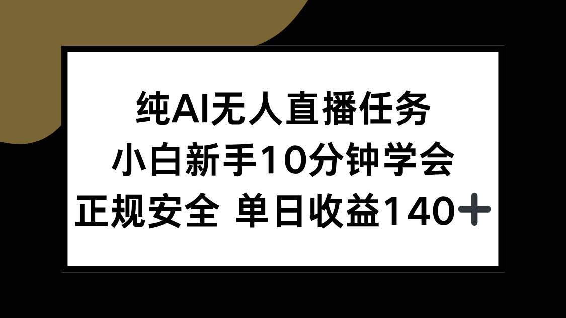 （15334期）纯AI无人直播任务，小白新手10分钟学会 ，正规安全 单日收益140+-皓哥创业笔记
