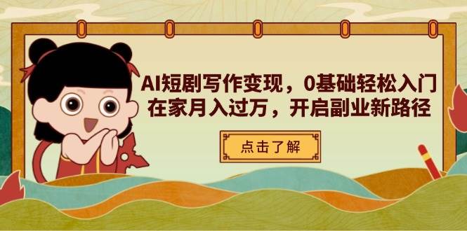 AI短剧写作变现，0基础轻松入门，在家月入过万，开启副业新路径-皓哥创业笔记