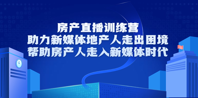 （3313期）房产直播训练营，助力新媒体地产人走出困境，帮助房产人走入新媒体时代-皓哥创业笔记