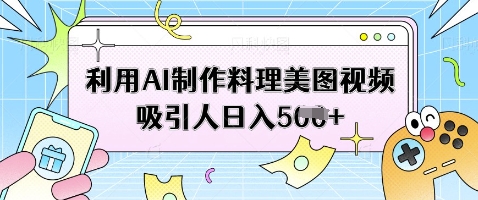 利用AI制作料理美图视频吸引人日入5张-皓哥创业笔记