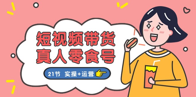 短视频带货&真人零食号：更全面的零食带货教程（实操+运营）-皓哥创业笔记