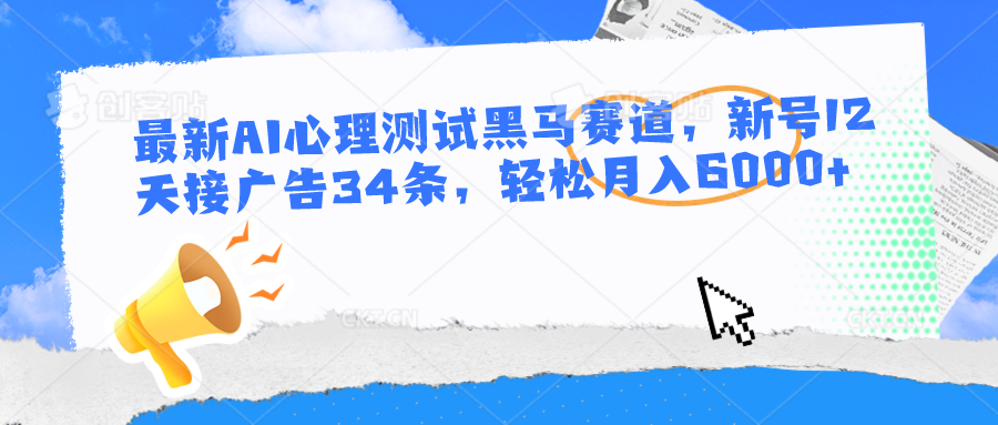 最新AI心理测试黑马赛道，新号12天接广告34条，轻松月入6000+-皓哥创业笔记