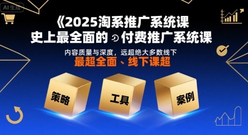 2025淘系推广系统课，史上最全面的付费推广系统课，内容质量与深度，远超绝大多数线下课-皓哥创业笔记