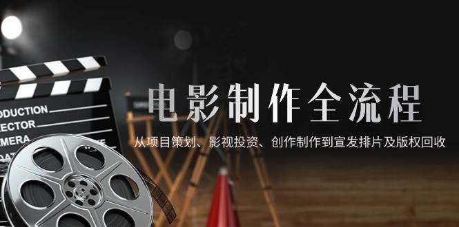 （14800期）电影制作全流程，从项目策划、影视投资、创作制作到宣发排片及版权回收-皓哥创业笔记