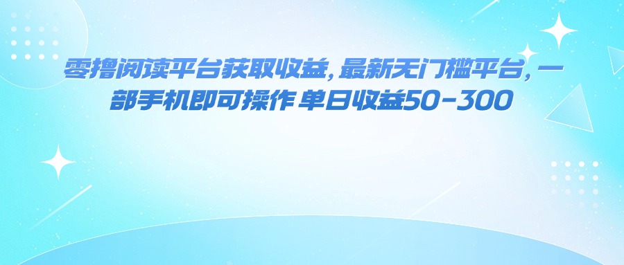 （16058期）零撸阅读平台获取收益，最新无门槛平台，一部手机即可操作 单日收益50-300-皓哥创业笔记