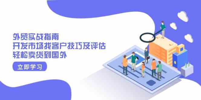 外贸实战指南：开发市场找客户技巧及评估，轻松卖货到国外-皓哥创业笔记