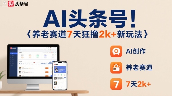 AI头条号，7天狂撸2k+，做养老赛道，新风口新玩法-皓哥创业笔记