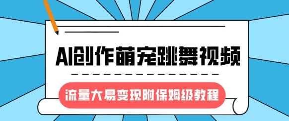 最新风口项目，AI创作萌宠跳舞视频，流量大易变现，附保姆级教程-皓哥创业笔记