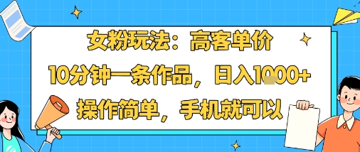女粉玩法：高客单价，10分钟一条作品，日入1k+操作简单，手机就可以-皓哥创业笔记