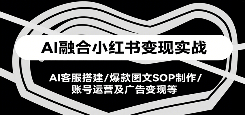 AI融合小红书变现实战课，AI客服搭建/爆款图文SOP制作/账号运营及广告变现等-皓哥创业笔记