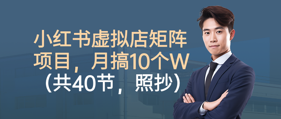 小红书虚拟店矩阵项目，月搞10W（共40节，照抄照做）-皓哥创业笔记