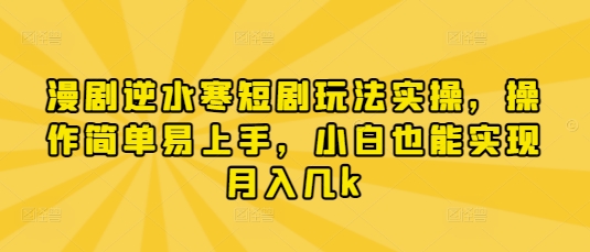 漫剧逆水寒短剧玩法实操，操作简单易上手，小白也能实现月入几k-皓哥创业笔记