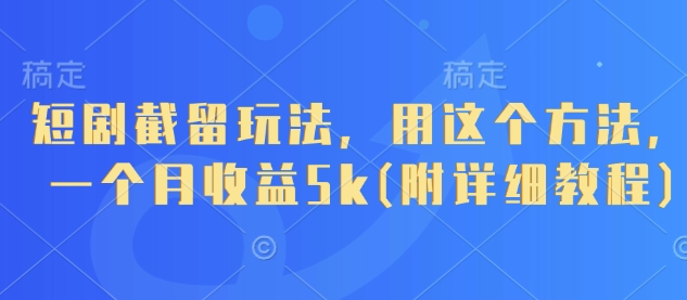 短剧截留玩法，用这个方法，一个月收益5k(附详细教程)-皓哥创业笔记