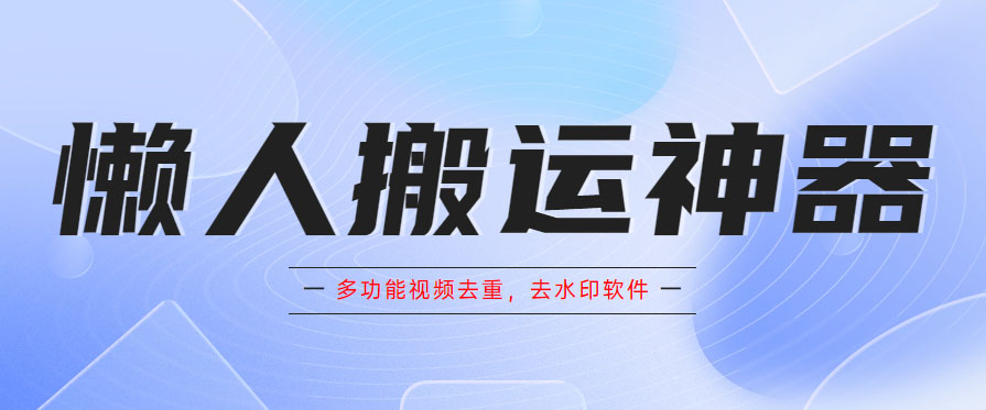 图片[1]-（5945期）懒人搬运神器，多功能视频去重，去水印软件手机版app-皓哥创业笔记