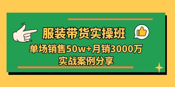 服装带货实操培训班：单场销售50w+月销3000万实战案例分享（27节）-皓哥创业笔记