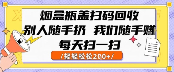烟盒瓶盖扫码回收，别人随手扔 我们随手挣，闷声发大财，每天扫一扫，轻轻松松2张【揭秘】-皓哥创业笔记