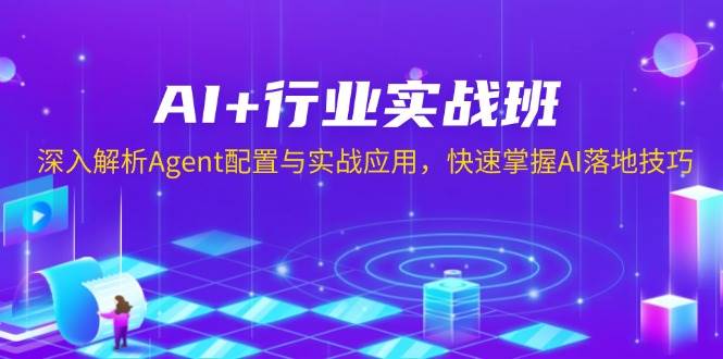AI+行业实战班，深入解析Agent配置与实战应用，快速掌握AI落地技巧-皓哥创业笔记