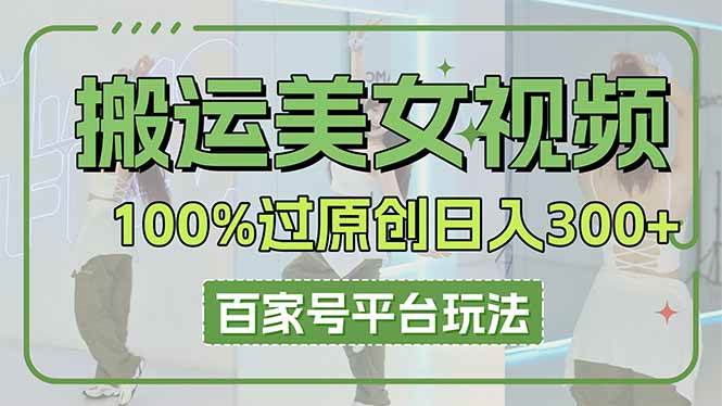 （14207期）搬运美女视频100%过原创大揭秘，百家号平台玩法，轻松日入3000+（可矩阵）-皓哥创业笔记
