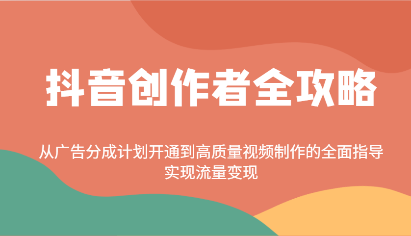 抖音创作者全攻略：从广告分成计划开通到高质量视频制作的全面指导，实现流量变现-皓哥创业笔记