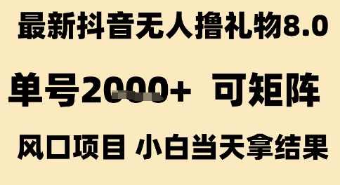 最新抖音无人撸礼物8.0，单号2k+，可矩阵风口项目，小白当天拿结果【揭秘】-皓哥创业笔记