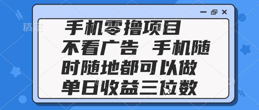 （14855期）2025手机零撸项目 不看广告 手机随时可做 单日收益三位数-皓哥创业笔记