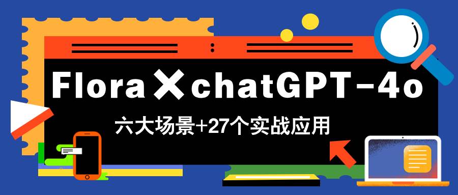 (14668期)Flora×chatGPT-4o,带你玩转六大场景的27个实战应用,学完立即变现-皓哥创业笔记