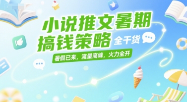小说推文暑期搞钱策略，全干货，暑假已来，流量高峰，火力全开-皓哥创业笔记