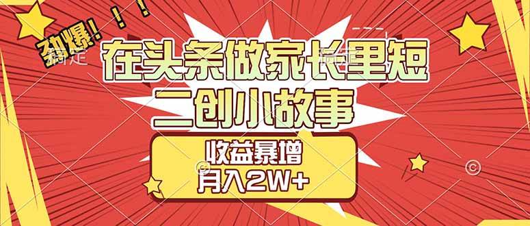 （17172期）【劲爆】在头条做家长里短二创小故事，收益暴增，月入2W+-皓哥创业笔记