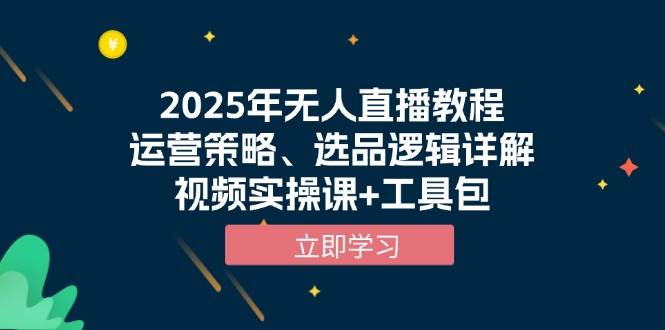 2025年无人直播教程，运营策略、选品逻辑详解，视频实操课+工具包-皓哥创业笔记
